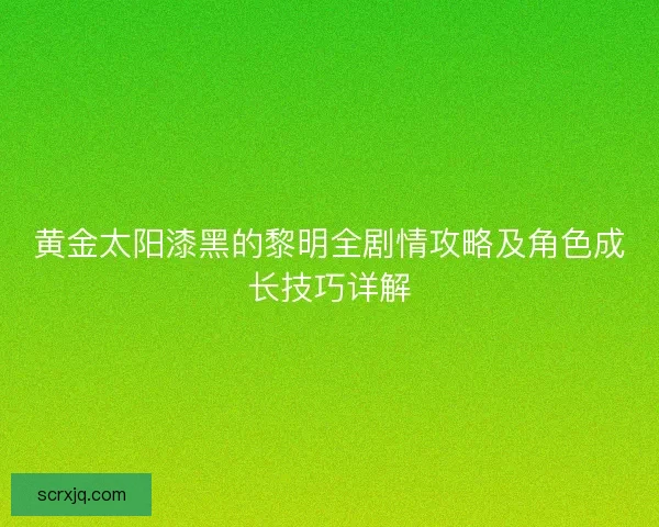 黄金太阳漆黑的黎明全剧情攻略及角色成长技巧详解 黄金太阳漆黑的黎明全剧情攻略及角色成长技巧详解