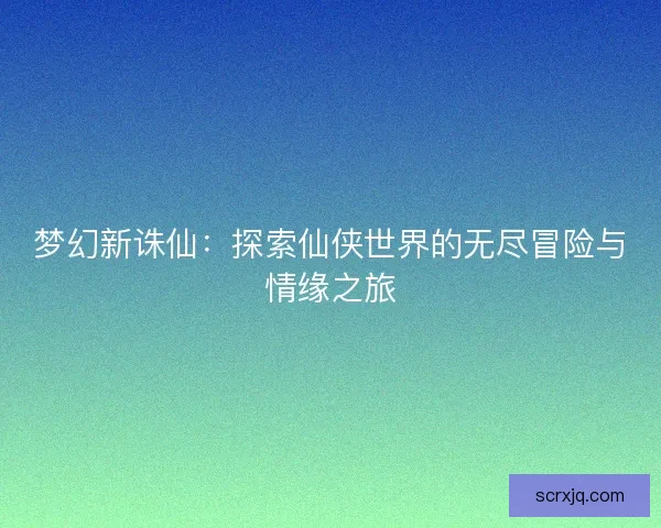 梦幻新诛仙:探索仙侠世界的无尽冒险与情缘之旅 梦幻新诛仙:探索仙侠世界的无尽冒险与情缘之旅
