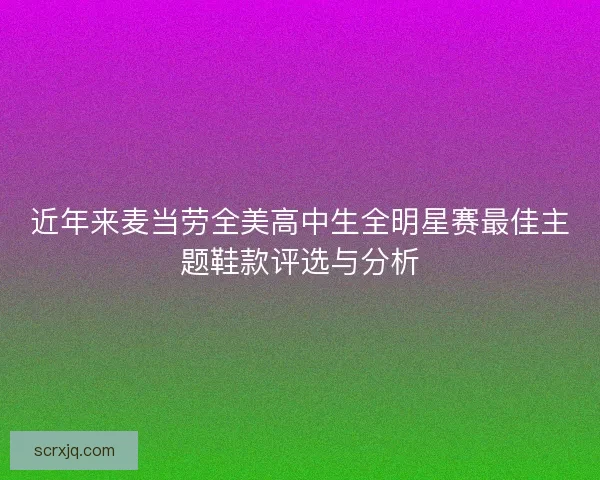 近年来麦当劳全美高中生全明星赛最佳主题鞋款评选与分析