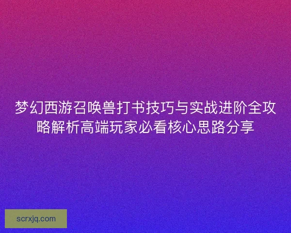 梦幻西游召唤兽打书技巧与实战进阶全攻略解析高端玩家必看核心思路分享