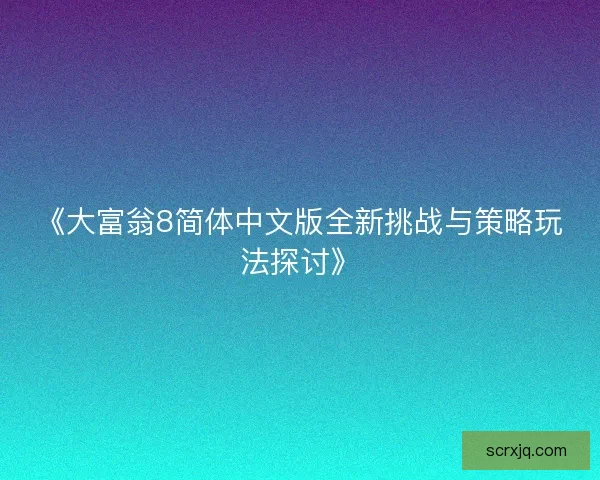 《大富翁8简体中文版全新挑战与策略玩法探讨》 《大富翁8简体中文版全新挑战与策略玩法探讨》