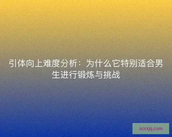 引体向上难度分析：为什么它特别适合男生进行锻炼与挑战