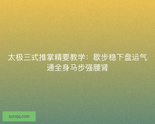 太极三式推掌精要教学:歇步稳下盘运气通全身马步强腰肾 太极三式推掌精要教学:歇步稳下盘运气通全身马步强腰肾